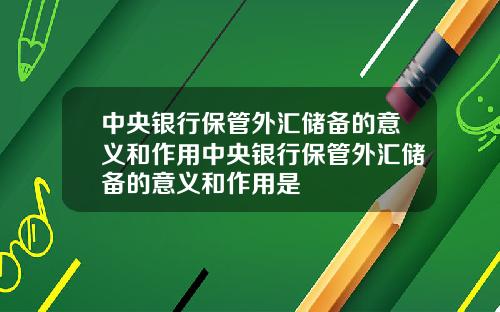 中央银行保管外汇储备的意义和作用中央银行保管外汇储备的意义和作用是
