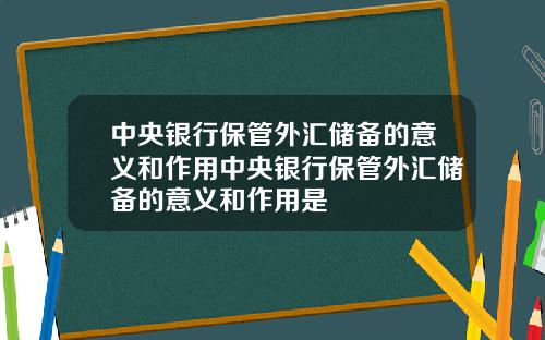 中央银行保管外汇储备的意义和作用中央银行保管外汇储备的意义和作用是