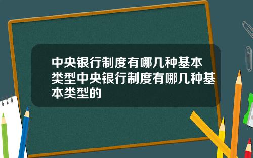中央银行制度有哪几种基本类型中央银行制度有哪几种基本类型的