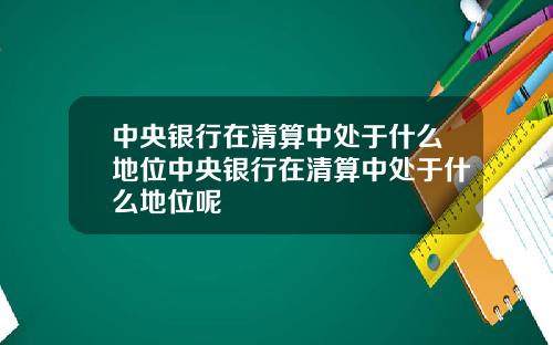 中央银行在清算中处于什么地位中央银行在清算中处于什么地位呢