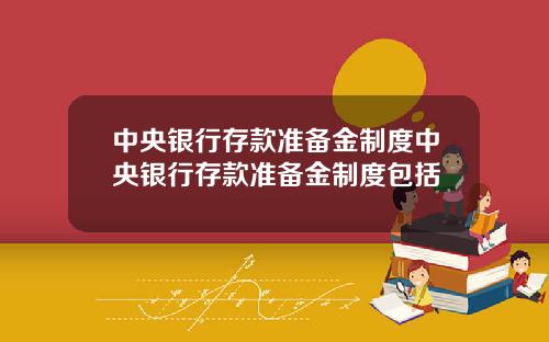 中央银行存款准备金制度中央银行存款准备金制度包括
