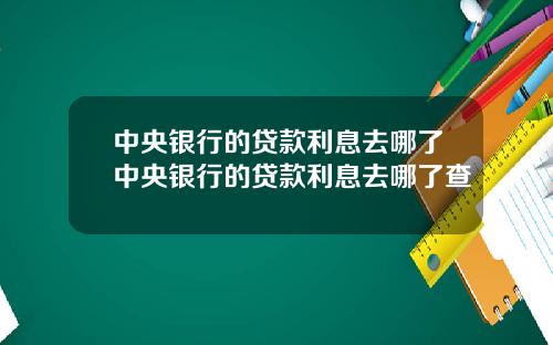 中央银行的贷款利息去哪了中央银行的贷款利息去哪了查