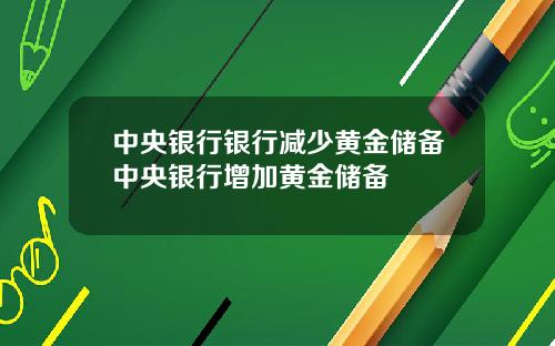 中央银行银行减少黄金储备中央银行增加黄金储备