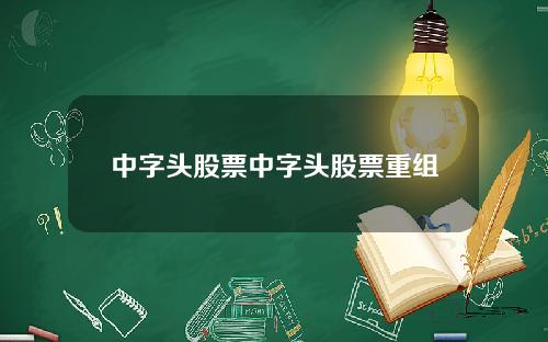 中字头股票中字头股票重组