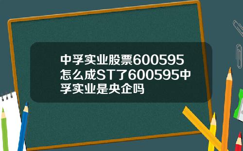 中孚实业股票600595怎么成ST了600595中孚实业是央企吗