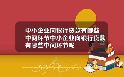 中小企业向银行贷款有哪些中间环节中小企业向银行贷款有哪些中间环节呢