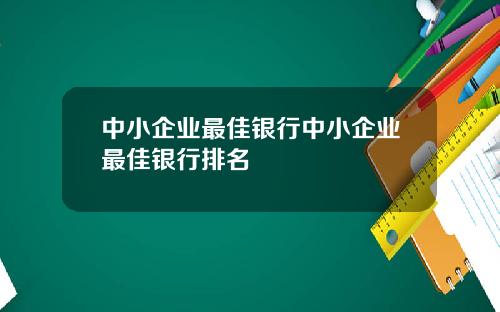 中小企业最佳银行中小企业最佳银行排名