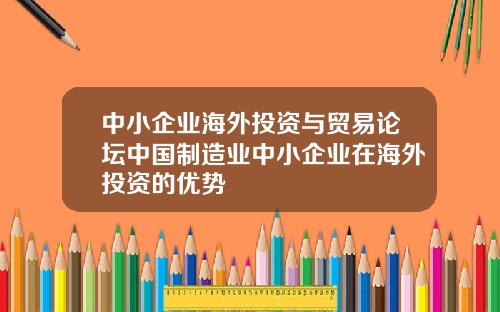 中小企业海外投资与贸易论坛中国制造业中小企业在海外投资的优势