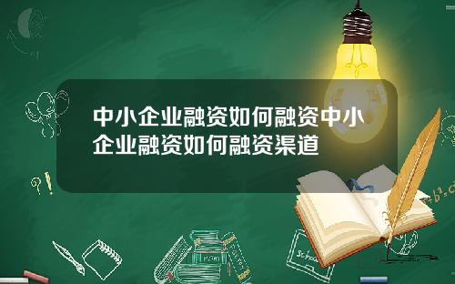 中小企业融资如何融资中小企业融资如何融资渠道