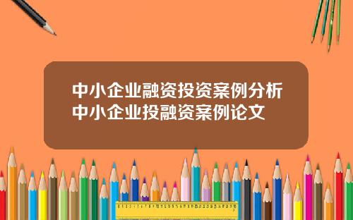 中小企业融资投资案例分析中小企业投融资案例论文