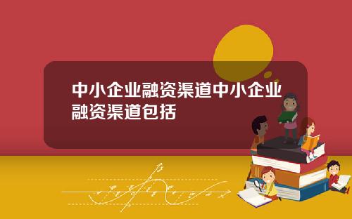 中小企业融资渠道中小企业融资渠道包括