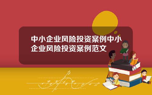 中小企业风险投资案例中小企业风险投资案例范文
