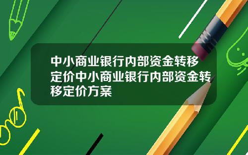 中小商业银行内部资金转移定价中小商业银行内部资金转移定价方案