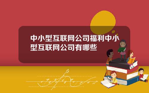 中小型互联网公司福利中小型互联网公司有哪些