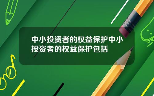 中小投资者的权益保护中小投资者的权益保护包括