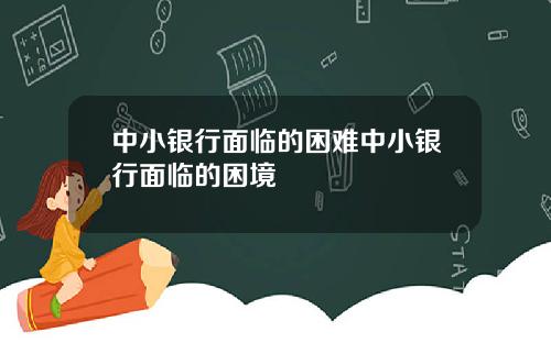 中小银行面临的困难中小银行面临的困境