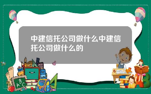 中建信托公司做什么中建信托公司做什么的
