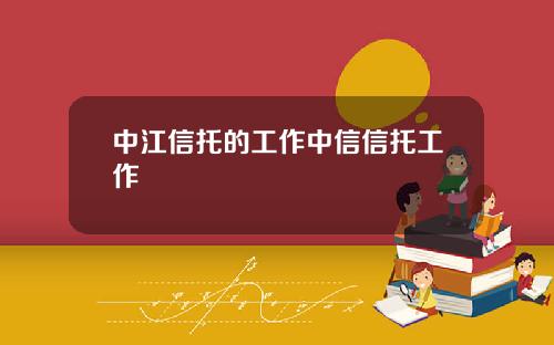 中江信托的工作中信信托工作