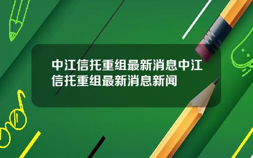 中江信托重组最新消息中江信托重组最新消息新闻