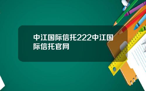 中江国际信托222中江国际信托官网