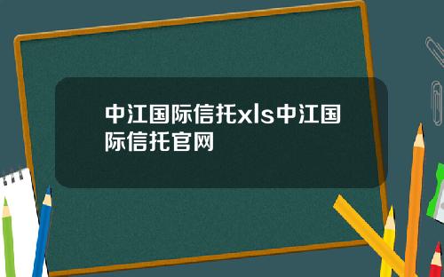 中江国际信托xls中江国际信托官网
