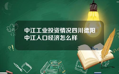 中江工业投资情况四川德阳中江人口经济怎么样