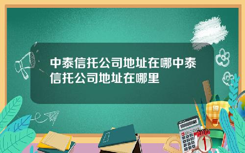 中泰信托公司地址在哪中泰信托公司地址在哪里