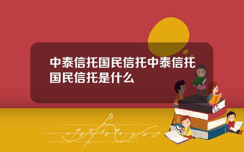 中泰信托国民信托中泰信托国民信托是什么