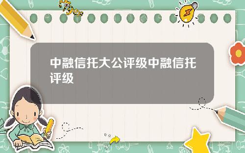 中融信托大公评级中融信托评级