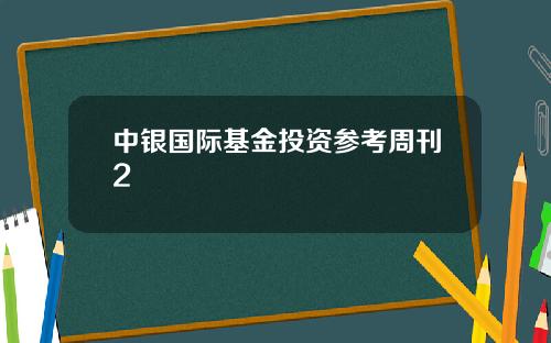 中银国际基金投资参考周刊2