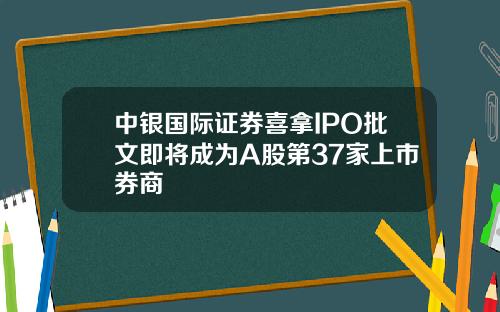 中银国际证券喜拿IPO批文即将成为A股第37家上市券商