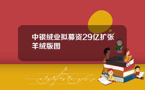 中银绒业拟募资29亿扩张羊绒版图