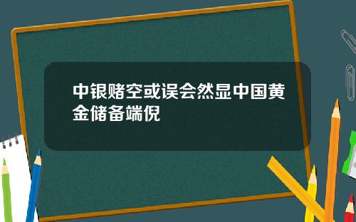 中银赌空或误会然显中国黄金储备端倪