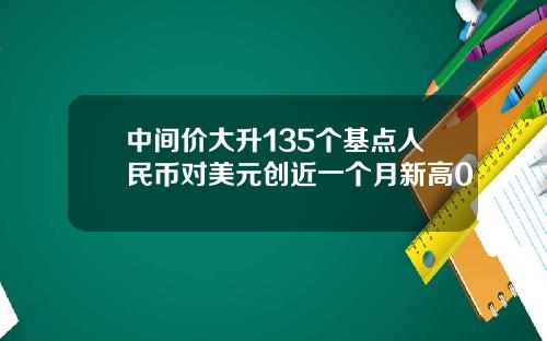 中间价大升135个基点人民币对美元创近一个月新高0