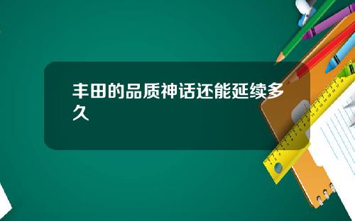 丰田的品质神话还能延续多久