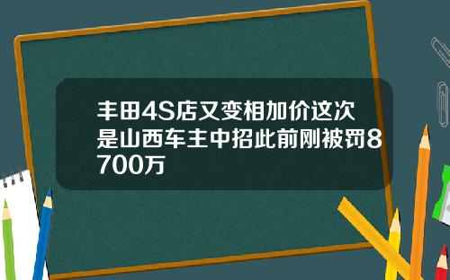 丰田4S店又变相加价这次是山西车主中招此前刚被罚8700万