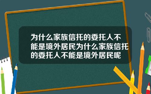为什么家族信托的委托人不能是境外居民为什么家族信托的委托人不能是境外居民呢