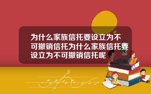 为什么家族信托要设立为不可撤销信托为什么家族信托要设立为不可撤销信托呢