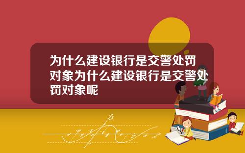 为什么建设银行是交警处罚对象为什么建设银行是交警处罚对象呢