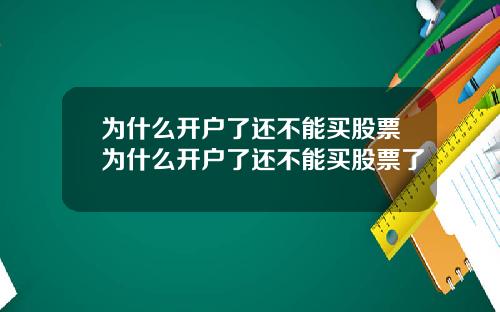 为什么开户了还不能买股票为什么开户了还不能买股票了