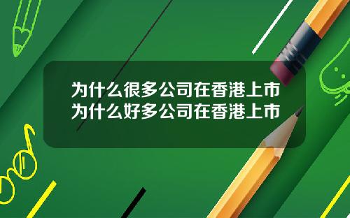 为什么很多公司在香港上市为什么好多公司在香港上市