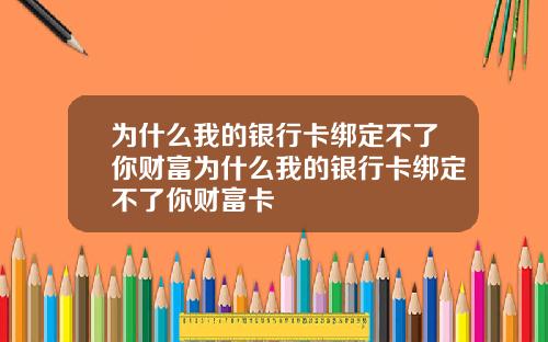 为什么我的银行卡绑定不了你财富为什么我的银行卡绑定不了你财富卡