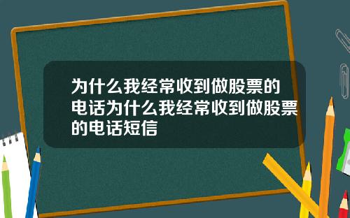 为什么我经常收到做股票的电话为什么我经常收到做股票的电话短信