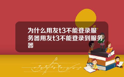 为什么用友t3不能登录服务器用友t3不能登录到服务器