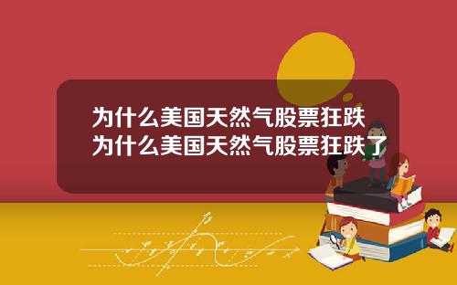 为什么美国天然气股票狂跌为什么美国天然气股票狂跌了