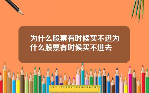 为什么股票有时候买不进为什么股票有时候买不进去
