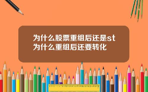 为什么股票重组后还是st为什么重组后还要转化