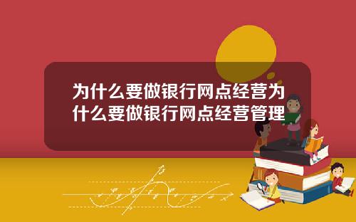 为什么要做银行网点经营为什么要做银行网点经营管理