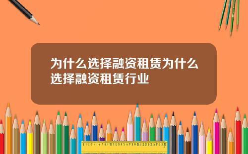 为什么选择融资租赁为什么选择融资租赁行业