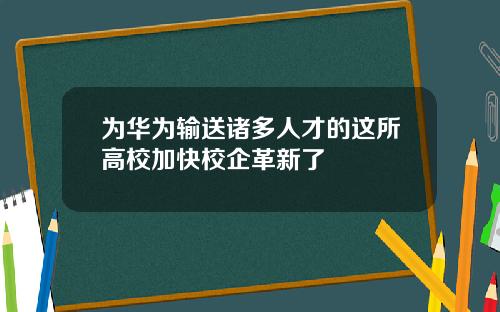 为华为输送诸多人才的这所高校加快校企革新了